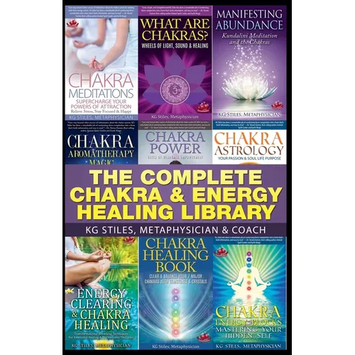 The Complete Chakra & Energy Healing Library by KG Stiles