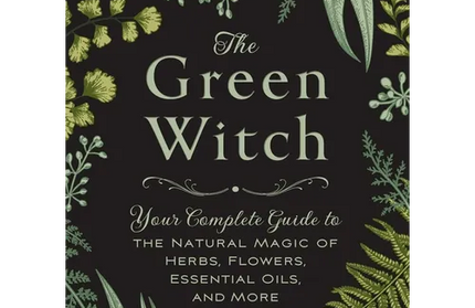 The Green Witch: Your Complete Guide to the Natural Magic of Herbs, Flowers, Essential Oils, and More