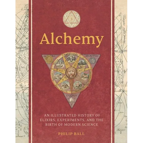 Alchemy: An Illustrated History of Elixirs, Experiments, and the Birth of Modern Science - Hardcover