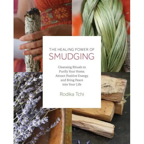 Healing Power of Smudging: Cleansing Rituals to Purify Your Home, Attract Positive Energy and Bring Peace Into Your Life