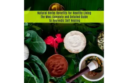 Ayurveda: The Most Complete and Detailed Guide to Ayurvedic Self Healing (Natural Herbs Benefits for Healthy Living)